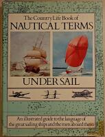 The Country Life Book of Nautical Terms Under Sail: An illustrated guide to the language of the great sailing ships and the men aboard them
