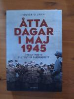 &Aring;tta dagar i maj 1945 : tredje rikets slutgiltiga sammanbrott