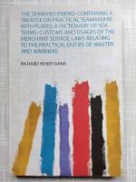 the Seaman's Friend : Containing a Treatise on Practical Seamanship, With Plates; a Dictionary of Sea Terms; Customs and Usages of the Merchant . Practical Duties of Master and Mariners 