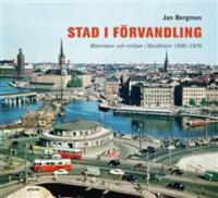 Stad i f&ouml;rvandling : m&auml;nniskor och milj&ouml;er i Stockholm 1930-1970
