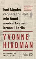Lent k&auml;ndes regnets fall mot min hand medan barnen brann i Berlin : dagarnas nyheter 1 april - 9 maj