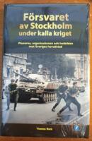 F&ouml;rsvaret av Stockholm under kalla kriget : planerna, organisationen och hotbilden mot Sveriges huvudstad