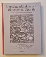 Uppsalas arkitekter och arkitekternas Uppsala : fr&aring;n domkyrkan till &Aring;ngstr&ouml;mlaboratoriet