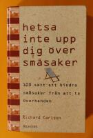 Hetsa inte upp dig &ouml;ver sm&aring;saker : 100 s&auml;tt att hindra sm&aring;saker fr&aring;n att ta &ouml;verhanden 