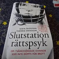 Slutstation r&auml;ttspsyk : om tv&aring;ngsv&aring;rdade kvinnor som inte d&ouml;mts f&ouml;r brott