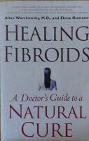 Healing Fibroids. A Doctor's Guide to a Natural Cure