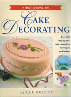 First Steps in Cake Decorating -  Over 100 step-by-step cake decorating techniques and recipes