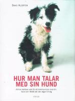 Hur man talar med sin hund : Allt du beh&ouml;ver veta f&ouml;r att kommunicera med din hund och f&ouml;rst&aring; vad den s&auml;ger till dig