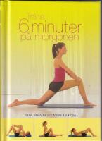 Tr&auml;na 6 minuter p&aring; morgonen. St&auml;rk, stretcha och forma din kropp
