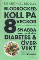 Blodsockerkoll p&aring; 8 veckor med Michael Mosley : snabba resultat p&aring; b&aring;de diabetes och &ouml;vervikt