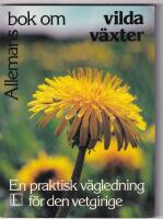 Allemans bok om vilda v&auml;xter : [en praktisk v&auml;gledning f&ouml;r den vetgirige]