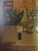 Stora boken om blommor i vas och i kruka : arrangemang, sk&ouml;tselr&aring;d, bindning av kransar, drivning av l&ouml;kar