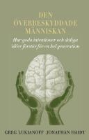Den &ouml;verbeskyddade m&auml;nniskan: hur goda intentioner och d&aring;liga id&eacute;er f&ouml;rst&ouml;r f&ouml;r en hel generation