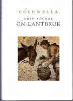 Tolv b&ouml;cker om lantbruk : en tv&aring;tusen&aring;rig romersk lantbruksl&auml;ra ; Samt Liv, lantbruk och livsmedel i Columellas v&auml;rld - Tolv artiklar av nutida svenska forskare
