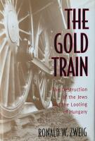 The gold train : the destruction of the Jews and the looting of Hungary
