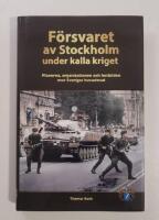 F&ouml;rsvaret av Stockholm under kalla kriget : Planerna, organisationen och hotbilden mot Sveriges huvudstad