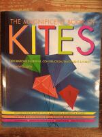 The Magnificent Book of Kites. Explorations in Design, Construction, Enjoyment & Flight