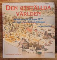 Den utst&auml;llda v&auml;rlden. Stockholmsutst&auml;llningen 1897 och 1800-talets v&auml;rldsutst&auml;llningar