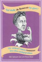 Vad skulle de Beauvoir ha gjort? : l&aring;t v&auml;rldens fr&auml;msta feminister l&ouml;sa dina vardagsproblem