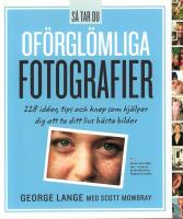 S&aring; tar du of&ouml;rgl&ouml;mliga fotografier : 228 id&eacute;er, tips och knep som hj&auml;lper dig att ta ditt livs b&auml;sta bilder