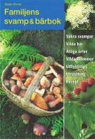 Familjens svamp & b&auml;rbok : s&auml;kra svampar, vilda b&auml;r, &auml;tliga &ouml;rter, vilda blommor, utflyktstips, utrustning, recept