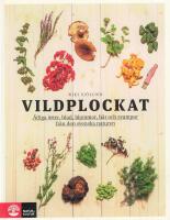 Vildplockat - &auml;tliga &ouml;rter, blad, blommor, b&auml;r och svampar fr&aring;n den svenska naturen
