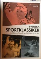 Svenska sportklassiker : 1000 k&auml;nda och ok&auml;nda &ouml;gonblick fr&aring;n 1912 till idag
