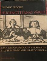 Hugenotternas v&auml;rld : fr&aring;n religionskrigens Frankrike till skeppsbroadelns Stockholm
