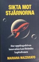Sikta mot stj&auml;rnorna : hur uppdragsdriven innovation kan f&ouml;r&auml;ndra kapitalismen
