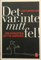 Det var inte mitt fel! : om konsten att ta ansvar