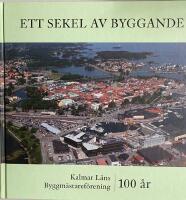 Ett sekel av byggande : Kalmar l&auml;ns byggm&auml;staref&ouml;rening 100 &aring;r : 1919-2019