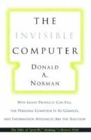 The invisible computer : why good products can fail, the personal computer is so complex, and information appliances are the solution