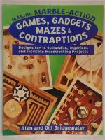 Making Marble-Action Games, Gadgets, Mazes & Contraptions: Designs for 10 Outlandish, Ingenious and Intricate Woodworking Projects