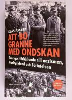 Att bo granne med ondskan : Sveriges f&ouml;rh&aring;llande till nazismen, Nazityskland och F&ouml;rintelsen