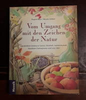 Vom Umgang mit den Zeichen der Natur: Ganzheitlich denken in Garten, Haushalt, Landwitschaft. Handfaste Gartenpraxis rund ums Jahr