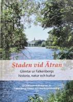 Staden vid &Auml;tran - Glimtar ur Falkenbergs historia, natur och kultur