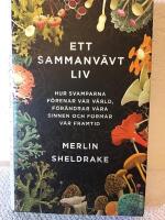 Ett sammanv&auml;vt liv : hur svamparna f&ouml;renar v&aring;r v&auml;rld, f&ouml;r&auml;ndrar v&aring;ra sinnen och formar v&aring;r framtid