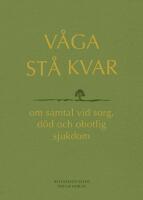 V&aring;ga st&aring; kvar - om samtal vid sorg, d&ouml;d och obotlig sjukdom