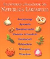 Illustrerad uppslagsbok om naturliga l&auml;kemedel : [aromaterapi, ayurveda, blomstermedel, kinesisk &ouml;rtmedicin, homeopati, &ouml;rtmedicin, mineraler, vitaminer]