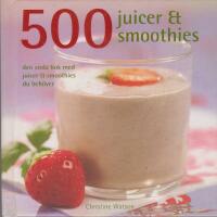500 juicer & smoothies : den enda bok med juicer & smoothies du beh&ouml;ver