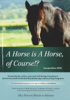 A HORSE is A HORSE, of COURSE &ndash; 1st International Symposium for Equine Welfare and Wellness: Compendium Part I and II + 2nd International Symposium Compendium 2018