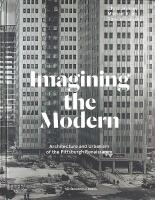 IMAGINING THE MODERN &ndash; Architecture and Urbanism of the Pittsburgh Renaissance