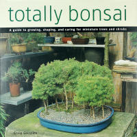 TOTALLY BONSAI &ndash; A Guide to Growing, Shaping, and Caring for Miniature Trees and Shrubs
