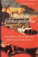 F&ouml;rg&ouml;r de falska gudarna : Palmyra och kriget mot kulturarvet