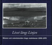 Livet l&auml;ngs Linjen : minnen och m&auml;nnisko&ouml;den l&auml;ngs Malmbanan 1930-1970