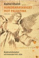 Hundra&aring;rskriget mot Palestina : bos&auml;ttarkolonialism och motst&aring;nd 1917-2024