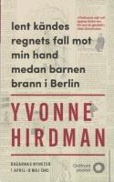 Lent k&auml;ndes regnets fall mot min hand medan barnen brann i Berlin : dagarnas nyheter 1 april - 9 maj