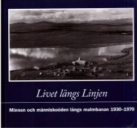 Livet l&auml;ngs linjen. Minnen och m&auml;nisko&ouml;den l&auml;ngs Malmbanan 1930-1970