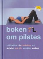 Boken om Pilates : s&aring; f&ouml;rb&auml;ttrar du muskelton och r&ouml;rlighet och blir samtidigt starkare