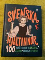 Svenska hj&auml;ltinnor : 100 ber&auml;ttelser om smarta, starka & modiga kvinnor